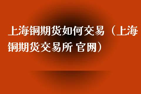 上海铜期货如何交易（上海铜期货交易所 ）_https://www.liuyiidc.com_国际期货_第1张