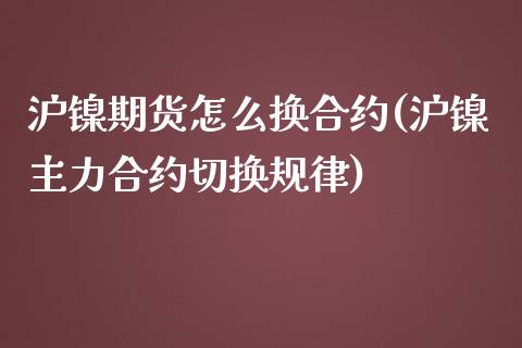 沪镍期货怎么换合约(沪镍主力合约切换规律)_https://www.liuyiidc.com_期货理财_第1张