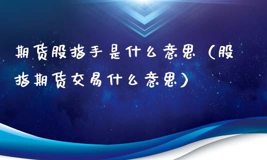 期货股指手是什么意思（股指期货交易什么意思）_https://www.liuyiidc.com_理财百科_第1张