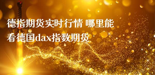 德指期货实时行情 哪里能看德国dax指数期货_https://www.liuyiidc.com_黄金期货_第1张