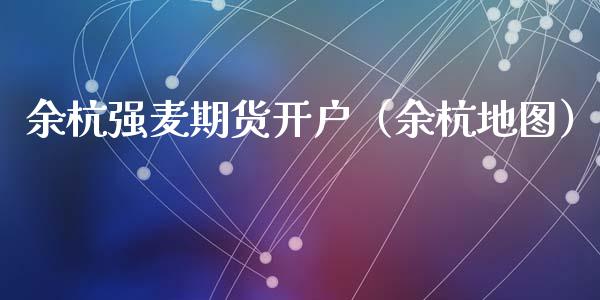 余杭强麦期货（余杭地图）_https://www.liuyiidc.com_原油直播室_第1张