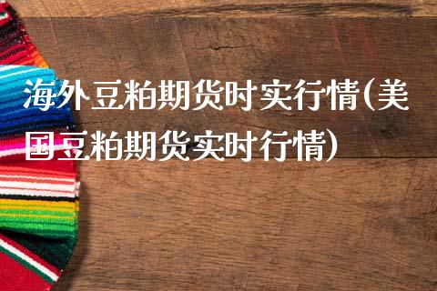 海外豆粕期货时实行情(美国豆粕期货实时行情)_https://www.liuyiidc.com_期货知识_第1张