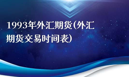 1993年外汇期货(外汇期货交易时间表)_https://www.liuyiidc.com_期货理财_第1张