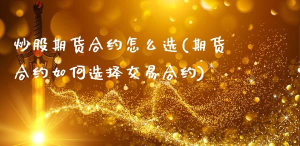 炒股期货合约怎么选(期货合约如何选择交易合约)_https://www.liuyiidc.com_期货品种_第1张