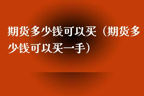 期货多少钱可以买（期货多少钱可以买一手）_https://www.liuyiidc.com_恒生指数_第1张