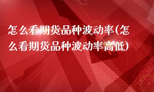 怎么看期货品种波动率(怎么看期货品种波动率高低)_https://www.liuyiidc.com_期货品种_第1张