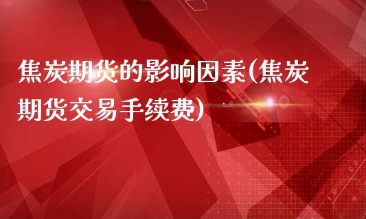 焦炭期货的影响因素(焦炭期货交易手续费)_https://www.liuyiidc.com_期货知识_第1张