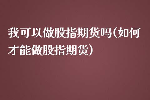 我可以做股指期货吗(如何才能做股指期货)_https://www.liuyiidc.com_国际期货_第1张