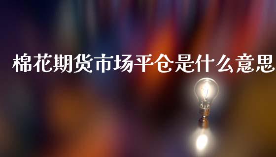 棉花期货市场平仓是什么意思_https://www.liuyiidc.com_期货软件_第1张