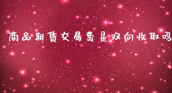 商品期货交易费是双向收取吗_https://www.liuyiidc.com_期货交易所_第1张