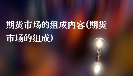 期货市场的组成内容(期货市场的组成)_https://www.liuyiidc.com_期货知识_第1张