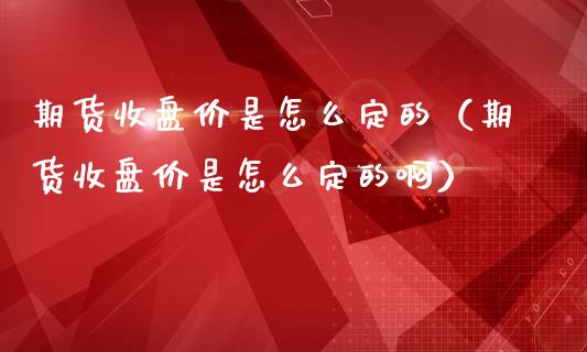 期货收盘价是怎么定的（期货收盘价是怎么定的啊）_https://www.liuyiidc.com_恒生指数_第1张