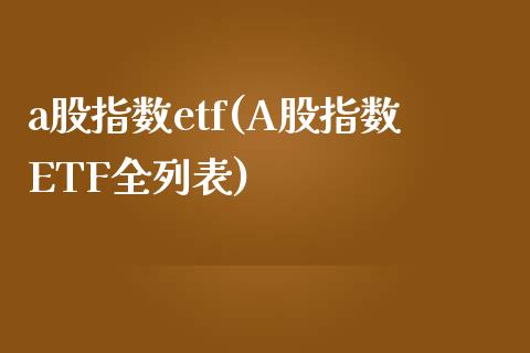 a股指数etf(A股指数ETF全列表)_https://www.liuyiidc.com_股票理财_第1张