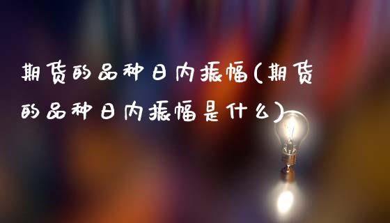 期货的品种日内振幅(期货的品种日内振幅是什么)_https://www.liuyiidc.com_国际期货_第1张