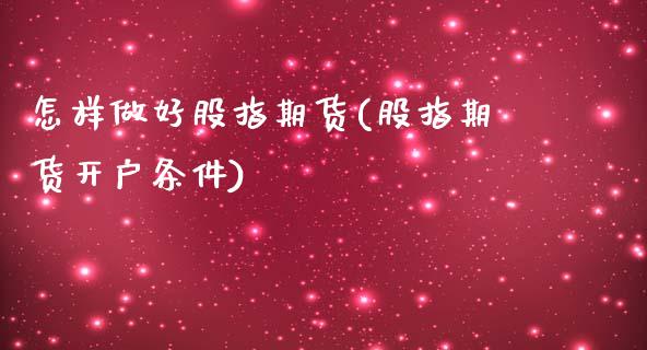 怎样做好股指期货(股指期货开户条件)_https://www.liuyiidc.com_期货知识_第1张