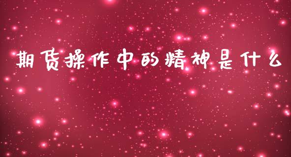 期货操作中的精神是什么_https://www.liuyiidc.com_基金理财_第1张