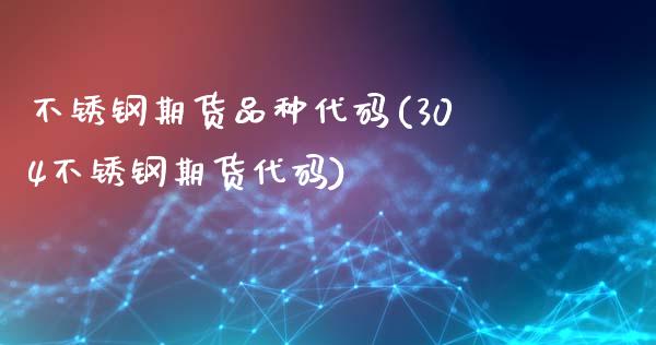 不锈钢期货品种代码(304不锈钢期货代码)_https://www.liuyiidc.com_国际期货_第1张