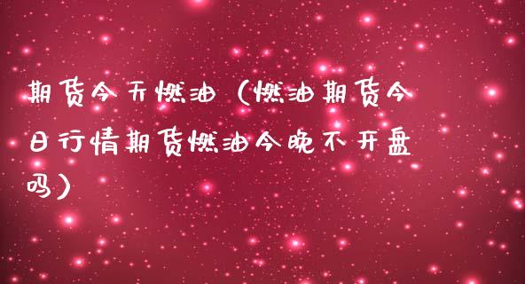 期货今天燃油（燃油期货今日行情期货燃油今晚不吗）_https://www.liuyiidc.com_黄金期货_第1张