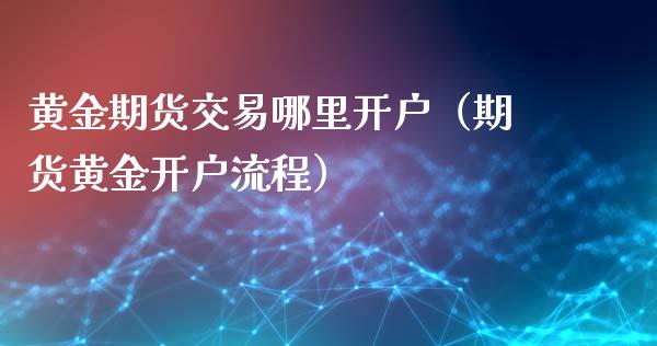 黄金期货交易哪里（期货黄金流程）_https://www.liuyiidc.com_黄金期货_第1张