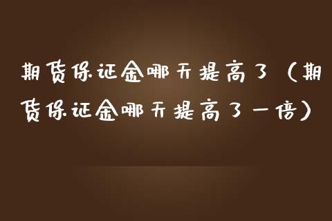 期货保证金哪天提高了（期货保证金哪天提高了一倍）_https://www.liuyiidc.com_道指直播_第1张