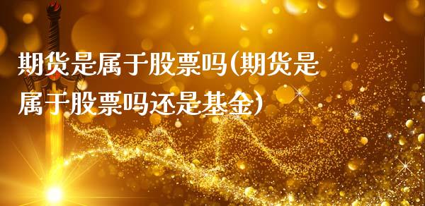 期货是属于股票吗(期货是属于股票吗还是基金)_https://www.liuyiidc.com_基金理财_第1张