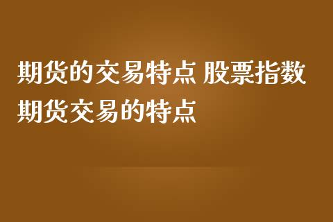 期货的交易特点 股票指数期货交易的特点_https://www.liuyiidc.com_期货理财_第1张