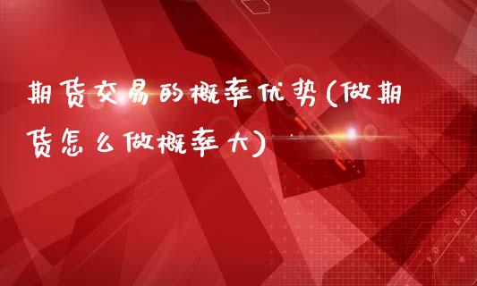 期货交易的概率优势(做期货怎么做概率大)_https://www.liuyiidc.com_期货品种_第1张