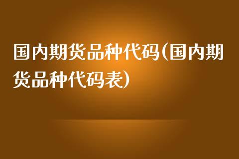 国内期货品种代码(国内期货品种代码表)_https://www.liuyiidc.com_国际期货_第1张