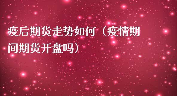 疫后期货走势如何（期间期货吗）_https://www.liuyiidc.com_原油期货_第1张