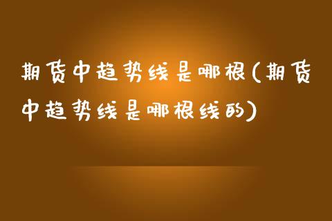 期货中趋势线是哪根(期货中趋势线是哪根线的)_https://www.liuyiidc.com_财经要闻_第1张