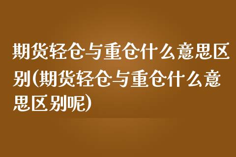 期货轻仓与重仓什么意思区别(期货轻仓与重仓什么意思区别呢)_https://www.liuyiidc.com_期货软件_第1张