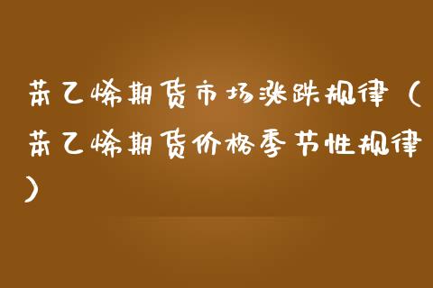 苯乙烯期货市场涨跌规律（苯乙烯期货季节性规律）_https://www.liuyiidc.com_理财百科_第1张