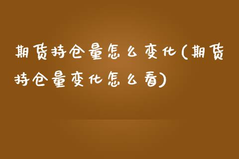 期货持仓量怎么变化(期货持仓量变化怎么看)_https://www.liuyiidc.com_理财品种_第1张