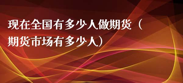 现在全国有多少人做期货（期货市场有多少人）_https://www.liuyiidc.com_黄金期货_第1张