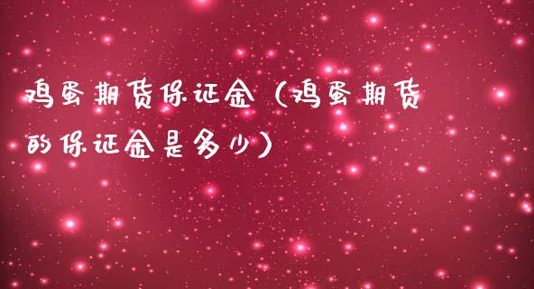 鸡蛋期货保证金（鸡蛋期货的保证金是多少）_https://www.liuyiidc.com_原油直播室_第1张