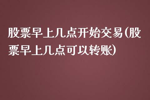 股票早上几点开始交易(股票早上几点可以转账)_https://www.liuyiidc.com_期货知识_第1张