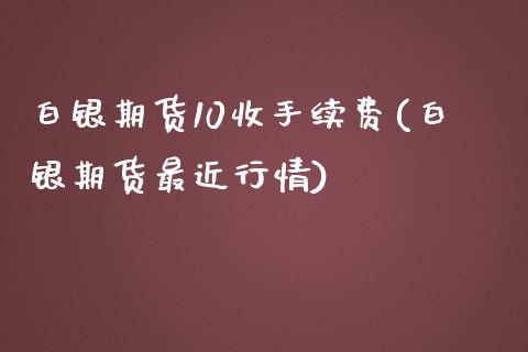 白银期货10收手续费(白银期货最近行情)_https://www.liuyiidc.com_国际期货_第1张