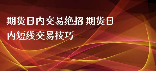 期货日内交易绝招 期货日内短线交易技巧_https://www.liuyiidc.com_期货理财_第1张