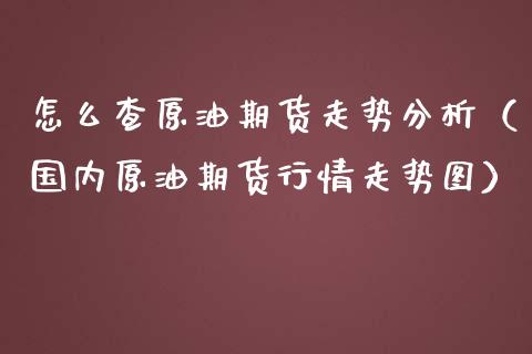 怎么查原油期货走势（国内原油期货行情走势图）_https://www.liuyiidc.com_期货理财_第1张