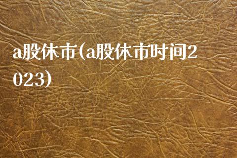 a股休市(a股休市时间2023)_https://www.liuyiidc.com_股票理财_第1张