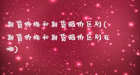 期货和期货报价区别(期货和期货报价区别在哪)_https://www.liuyiidc.com_国际期货_第1张