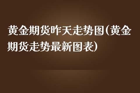 黄金期货昨天走势图(黄金期货走势最新图表)_https://www.liuyiidc.com_期货直播_第1张