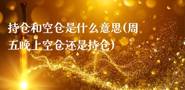 持仓和空仓是什么意思(周五晚上空仓还是持仓)_https://www.liuyiidc.com_期货知识_第1张