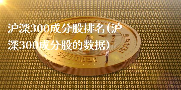 沪深300成分股排名(沪深300成分股的数据)_https://www.liuyiidc.com_理财品种_第1张