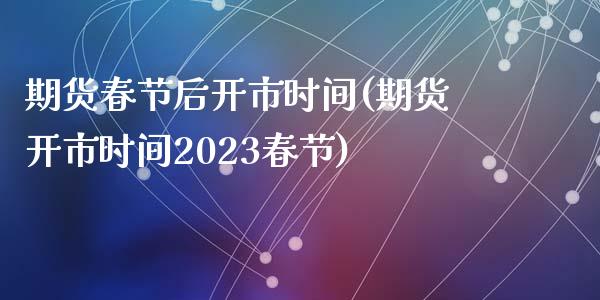 期货春节后开市时间(期货开市时间2023春节)_https://www.liuyiidc.com_理财百科_第1张