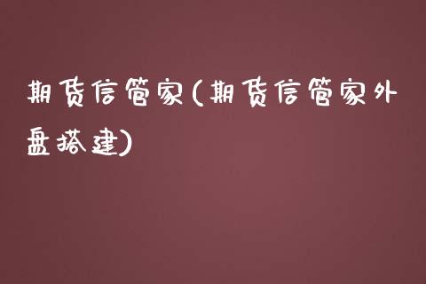 期货信管家(期货信管家外盘搭建)_https://www.liuyiidc.com_国际期货_第1张