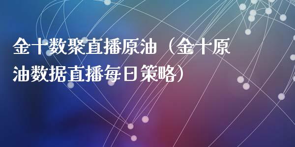 数聚直播原油（原油数据直播每日策略）_https://www.liuyiidc.com_原油直播室_第1张