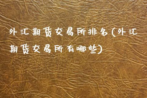 外汇期货交易所排名(外汇期货交易所有哪些)_https://www.liuyiidc.com_期货直播_第1张