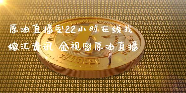 原油直播室22小时找熔汇资讯 金视窗原油直播_https://www.liuyiidc.com_原油直播室_第1张