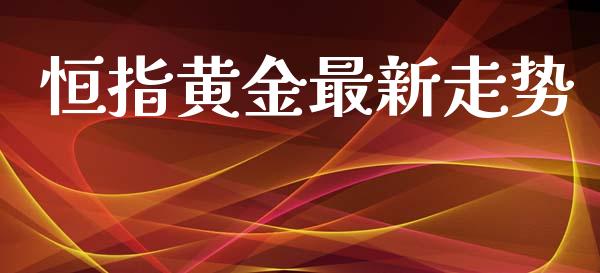 恒指黄金最新走势_https://www.liuyiidc.com_原油直播室_第1张